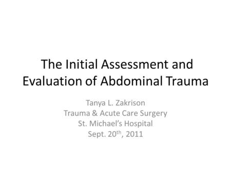 The Initial Assessment and Evaluation of Abdominal Trauma Tanya L. Zakrison Trauma & Acute Care Surgery St. Michael’s Hospital Sept. 20 th, 2011.