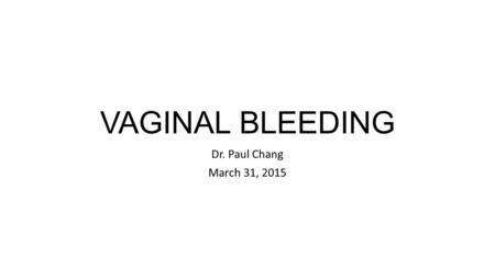 VAGINAL BLEEDING Dr. Paul Chang March 31, 2015.