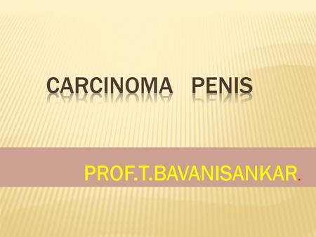 PROF.T.BAVANISANKAR..  CHRONIC BALANOPOSTHITIS  LEUCOPLAKIA OF GLANS  LONGSTANDING GENITAL WARTS  PAGET’S DISEASE OF PENIS(ERYTHROPLASIA OF QUERAT)