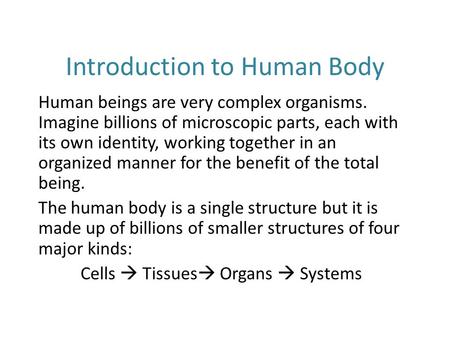 Introduction to Human Body Human beings are very complex organisms. Imagine billions of microscopic parts, each with its own identity, working together.