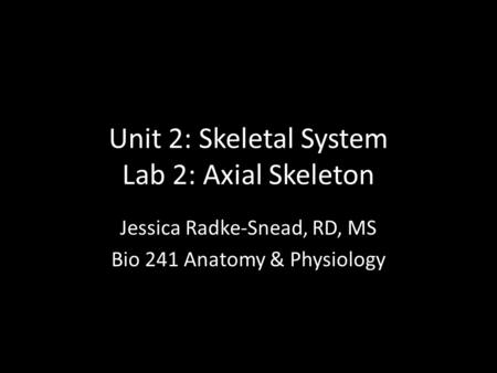 Jessica Radke-Snead, RD, MS Bio 241 Anatomy & Physiology Unit 2: Skeletal System Lab 2: Axial Skeleton.