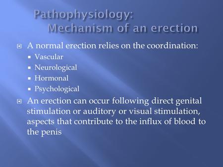  A normal erection relies on the coordination:  Vascular  Neurological  Hormonal  Psychological  An erection can occur following direct genital stimulation.