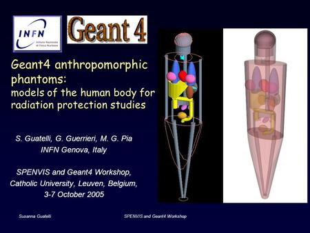 Susanna GuatelliSPENVIS and Geant4 Workshop Geant4 anthropomorphic phantoms: models of the human body for radiation protection studies S. Guatelli, G.