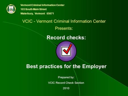 Vermont Criminal Information Center 103 South Main Street Waterbury, Vermont 05671 Prepared by: VCIC Record Check Section 2010 VCIC - Vermont Criminal.