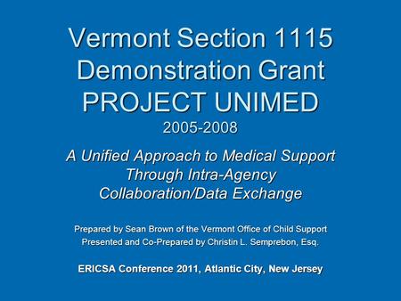 Vermont Section 1115 Demonstration Grant PROJECT UNIMED 2005-2008 A Unified Approach to Medical Support Through Intra-Agency Collaboration/Data Exchange.