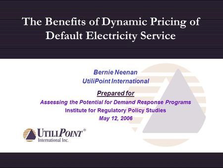 The Benefits of Dynamic Pricing of Default Electricity Service Bernie Neenan UtiliPoint International Prepared for Assessing the Potential for Demand Response.