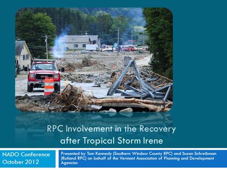 RPC Involvement in the Recovery after Tropical Storm Irene Presented by Tom Kennedy (Southern Windsor County RPC) and Susan Schreibman (Rutland RPC) on.