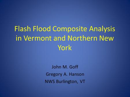 Flash Flood Composite Analysis in Vermont and Northern New York John M. Goff Gregory A. Hanson NWS Burlington, VT.