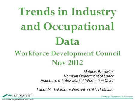 Trends in Industry and Occupational Data Workforce Development Council Nov 2012 Mathew Barewicz Vermont Department of Labor Economic & Labor Market Information.