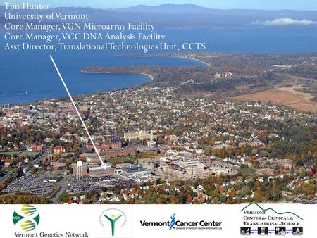 1 Tim Hunter University of Vermont Core Manager, VGN Microarray Facility Core Manager, VCC DNA Analysis Facility Asst Director, Translational Technologies.