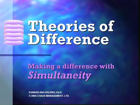Making a difference with Simultaneity EVANGELINA HOLVINO, Ed.D. © 2005 CHAOS MANAGEMENT, LTD. Theories of Difference.
