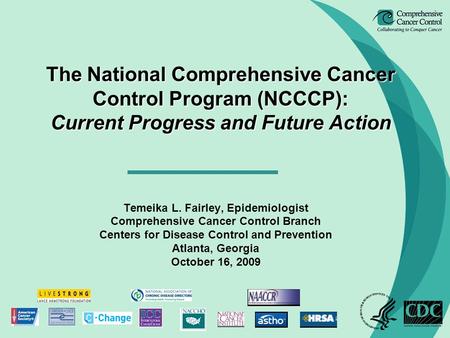 The National Comprehensive Cancer Control Program (NCCCP): Current Progress and Future Action Temeika L. Fairley, Epidemiologist Comprehensive Cancer Control.