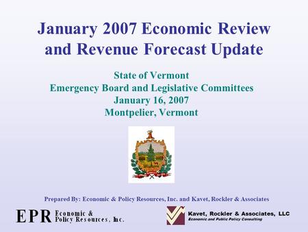 January 2007 Economic Review and Revenue Forecast Update State of Vermont Emergency Board and Legislative Committees January 16, 2007 Montpelier, Vermont.