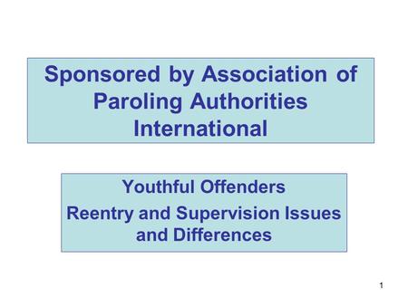 1 Sponsored by Association of Paroling Authorities International Youthful Offenders Reentry and Supervision Issues and Differences.