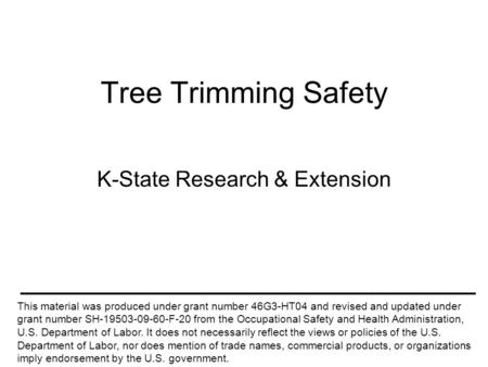 Tree Trimming Safety K-State Research & Extension This material was produced under grant number 46G3-HT04 and revised and updated under grant number SH-19503-09-60-F-20.