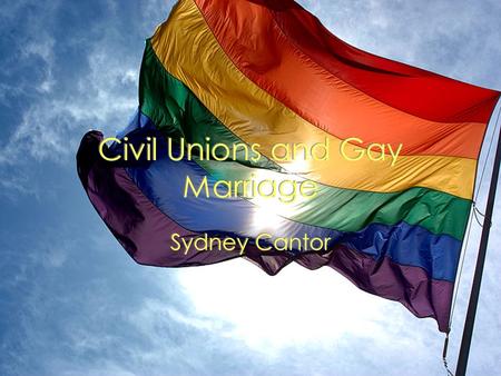 Civil Unions and Gay Marriage Sydney Cantor. Historical Background 1951: The first national gay rights organization formed 1973: Homosexuality is removed.