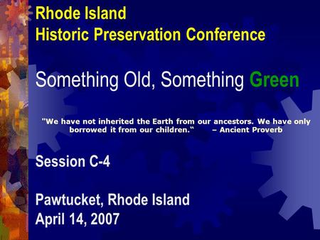 Rhode Island Historic Preservation Conference Something Old, Something Green We have not inherited the Earth from our ancestors. We have only borrowed.
