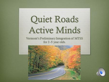 Quiet Roads Active Minds Vermont’s Preliminary Integration of MTSS for 3 -5 year olds.