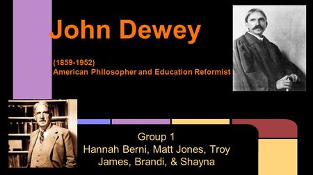 John Dewey Group 1 Hannah Berni, Matt Jones, Troy James, Brandi, & Shayna (1859-1952) American Philosopher and Education Reformist.