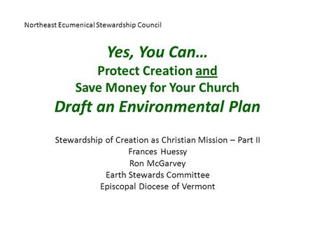 Yes, You Can… Protect Creation and Save Money for Your Church Draft an Environmental Plan Stewardship of Creation as Christian Mission – Part II Frances.