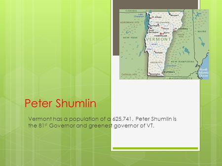 Peter Shumlin Vermont has a population of a 625,741. Peter Shumlin is the 81 st Governor and greenest governor of VT.