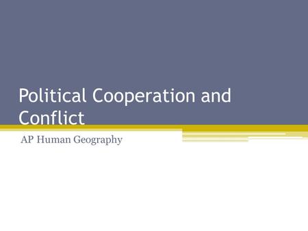Political Cooperation and Conflict AP Human Geography.