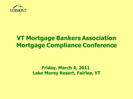VT Mortgage Bankers Association Mortgage Compliance Conference Friday, March 4, 2011 Lake Morey Resort, Fairlee, VT.