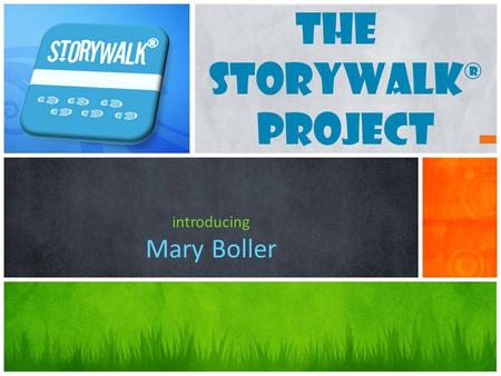 The STORYWALK® Project introducing Mary Boller. What is a STORYWALK? A STORYWALK is a way to combine physical activity with literacy; this may seem like.