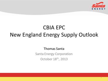 CBIA EPC New England Energy Supply Outlook Thomas Santa Santa Energy Corporation October 18 th, 2013 1.