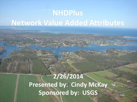 2/26/2014 Presented by: Cindy McKay Sponsored by: USGS NHDPlus Network Value Added Attributes.