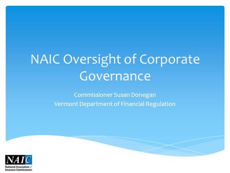 NAIC Oversight of Corporate Governance Commissioner Susan Donegan Vermont Department of Financial Regulation.