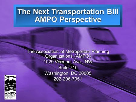 Slide 1 The Association of Metropolitan Planning Organizations (AMPO) 1029 Vermont Ave., NW Suite 710 Washington, DC 20005 202-296-7051 The Next Transportation.