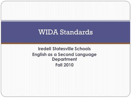 Iredell Statesville Schools English as a Second Language Department Fall 2010 WIDA Standards.