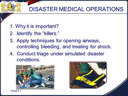 Visual 3.1 DISASTER MEDICAL OPERATIONS 1. Why it is important? 2. Identify the “killers.” 3. Apply techniques for opening airways, controlling bleeding,