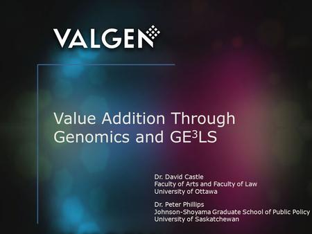 Value Addition Through Genomics and GE 3 LS Dr. David Castle Faculty of Arts and Faculty of Law University of Ottawa Dr. Peter Phillips Johnson-Shoyama.