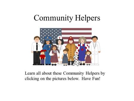 Community Helpers Learn all about these Community Helpers by clicking on the pictures below. Have Fun!