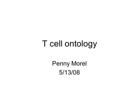 T cell ontology Penny Morel 5/13/08. General issues Introduce “thymocyte” to replace immature Make definitions more precise. DN1 thymocyte - CD4 - CD8.