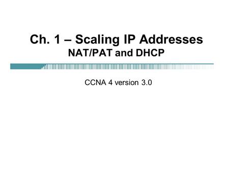 Ch. 1 – Scaling IP Addresses NAT/PAT and DHCP CCNA 4 version 3.0.
