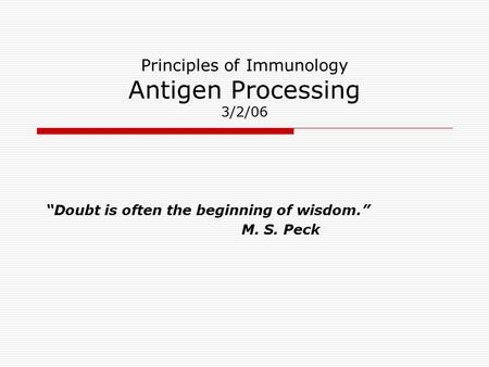 Principles of Immunology Antigen Processing 3/2/06 “Doubt is often the beginning of wisdom.” M. S. Peck.