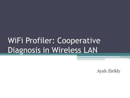 WiFi Profiler: Cooperative Diagnosis in Wireless LAN Ayah Zirikly.