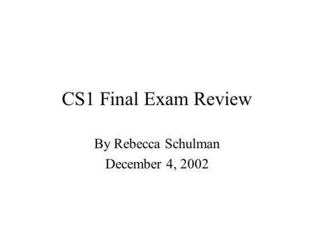CS1 Final Exam Review By Rebecca Schulman December 4, 2002.