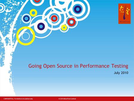 © 2008 MindTree Consulting© 2010 MindTree Limited CONFIDENTIAL: For limited circulation only Going Open Source in Performance Testing July 2010.