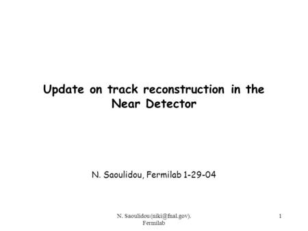 N. Saoulidou Fermilab 1 Update on track reconstruction in the Near Detector N. Saoulidou, Fermilab 1-29-04.