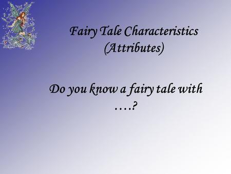 Fairy Tale Characteristics (Attributes) Do you know a fairy tale with ….?