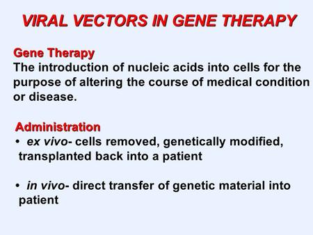 VIRAL VECTORS IN GENE THERAPY Gene Therapy The introduction of nucleic acids into cells for the purpose of altering the course of medical condition or.