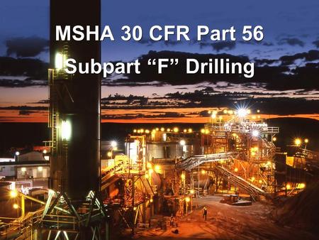 Subpart “F” Drilling MSHA 30 CFR Part 56. 30 CFR § 56.7002 Equipment defects. –DRILLING Equipment defects affecting safety shall be corrected before the.