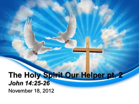 The Holy Spirit Our Helper pt. 2 John 14:25-26 November 18, 2012.