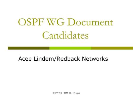 OSPF WG – IETF 68 - Prague OSPF WG Document Candidates Acee Lindem/Redback Networks.