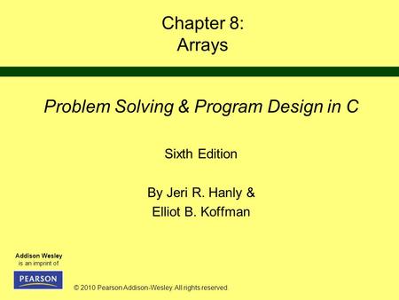 © 2010 Pearson Addison-Wesley. All rights reserved. Addison Wesley is an imprint of Chapter 8: Arrays Problem Solving & Program Design in C Sixth Edition.