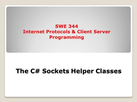 SWE 344 Internet Protocols & Client Server Programming The C# Sockets Helper Classes.